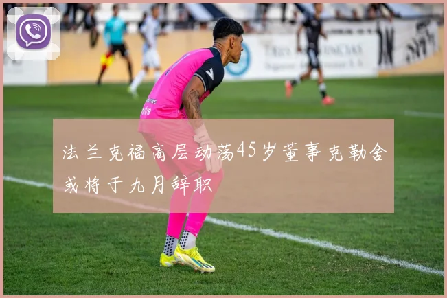 法兰克福高层动荡45岁董事克勒舍或将于九月辞职