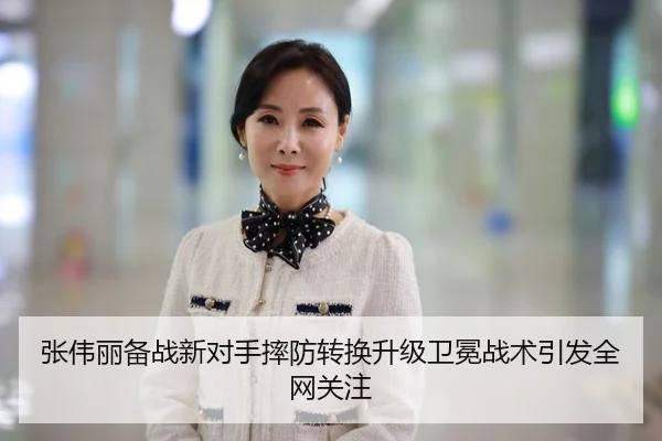 张伟丽备战新对手摔防转换升级卫冕战术引发全网关注